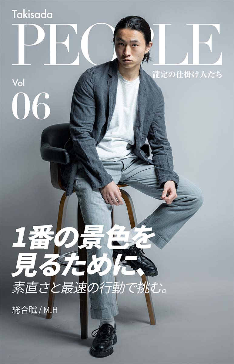 Takisada People 瀧定の仕掛け人たち Vol. 06 1番の景色を見るために、素直さと最速の行動で挑む。総合職/M.H