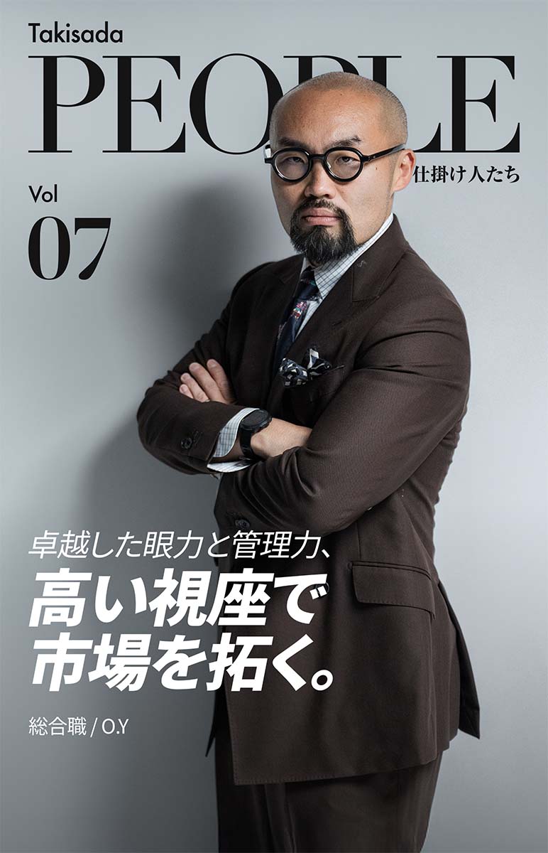 Takisada People 瀧定の仕掛け人たち Vol. 07 卓越した眼力と管理力、高い視座で市場を拓く。総合職/O.Y