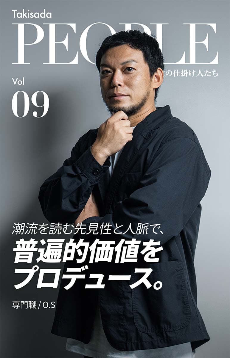 Takisada People 瀧定の仕掛け人たち Vol. 09 潮流を読む先見性と人脈で、普遍的価値をプロデュース。専門職/O.S